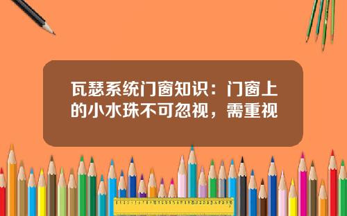 瓦瑟系统门窗知识：门窗上的小水珠不可忽视，需重视