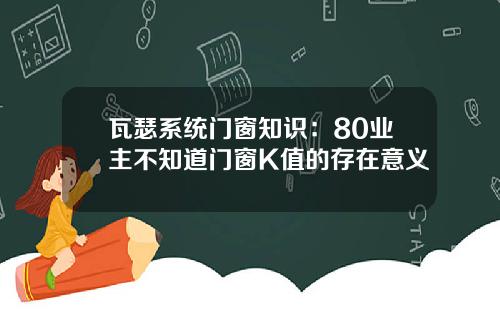 瓦瑟系统门窗知识：80业主不知道门窗K值的存在意义