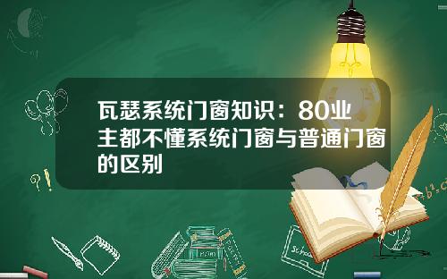 瓦瑟系统门窗知识：80业主都不懂系统门窗与普通门窗的区别