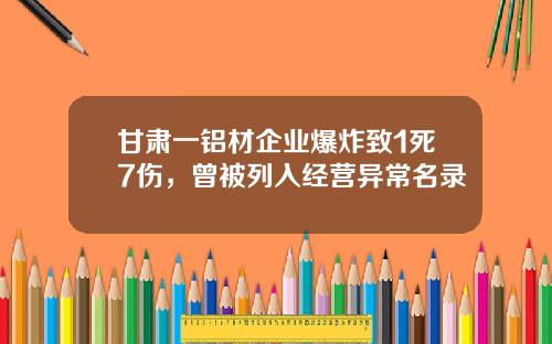 甘肃一铝材企业爆炸致1死7伤，曾被列入经营异常名录