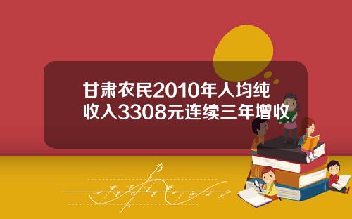 甘肃农民2010年人均纯收入3308元连续三年增收