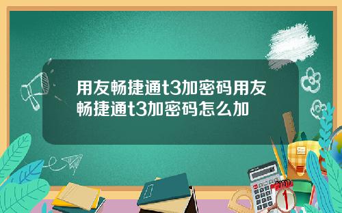 用友畅捷通t3加密码用友畅捷通t3加密码怎么加