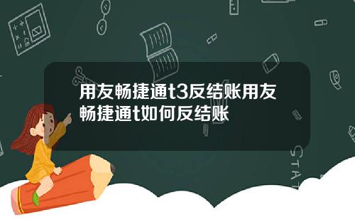 用友畅捷通t3反结账用友畅捷通t如何反结账