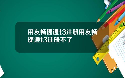 用友畅捷通t3注册用友畅捷通t3注册不了