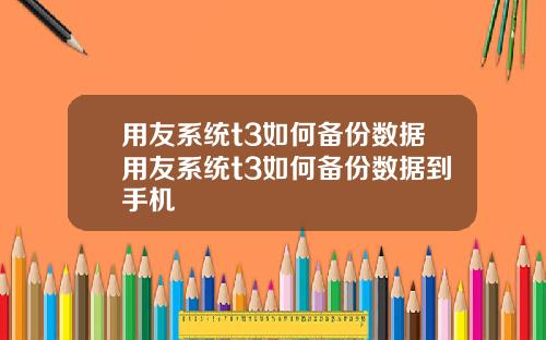 用友系统t3如何备份数据用友系统t3如何备份数据到手机