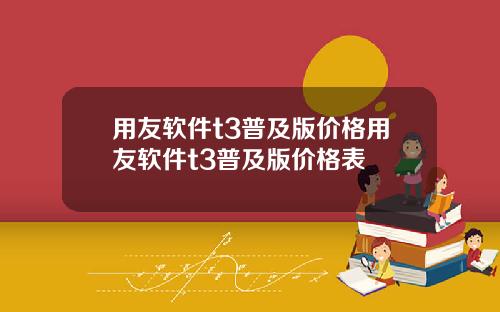 用友软件t3普及版价格用友软件t3普及版价格表