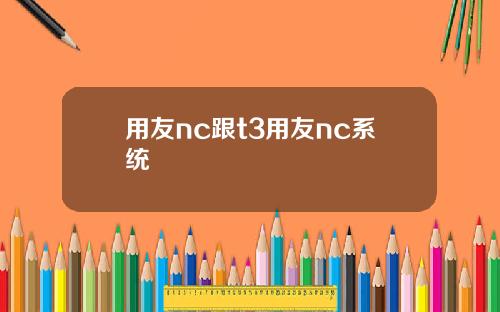 用友nc跟t3用友nc系统