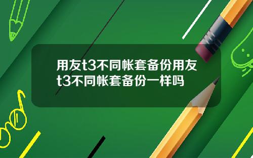 用友t3不同帐套备份用友t3不同帐套备份一样吗