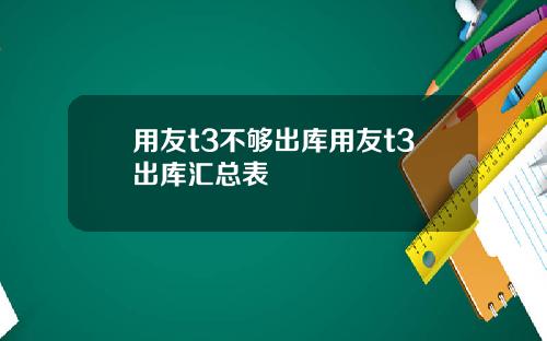 用友t3不够出库用友t3出库汇总表