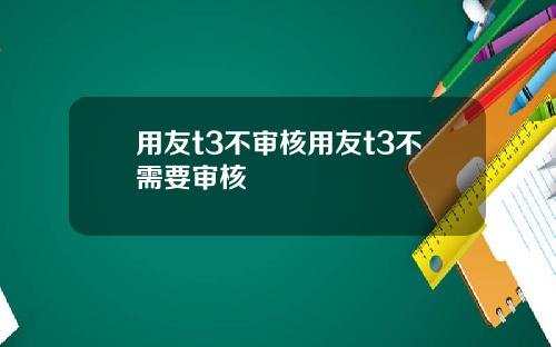 用友t3不审核用友t3不需要审核