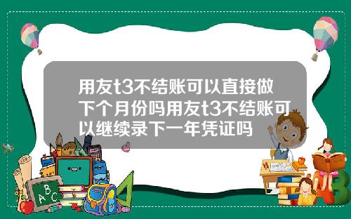 用友t3不结账可以直接做下个月份吗用友t3不结账可以继续录下一年凭证吗