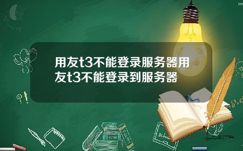 用友t3不能登录服务器用友t3不能登录到服务器