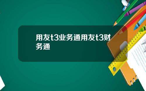 用友t3业务通用友t3财务通