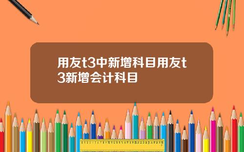 用友t3中新增科目用友t3新增会计科目