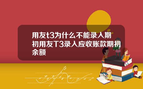 用友t3为什么不能录入期初用友T3录入应收账款期初余额