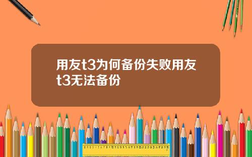 用友t3为何备份失败用友t3无法备份