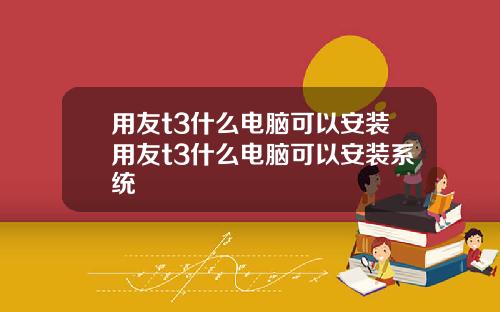 用友t3什么电脑可以安装用友t3什么电脑可以安装系统