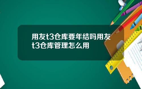 用友t3仓库要年结吗用友t3仓库管理怎么用