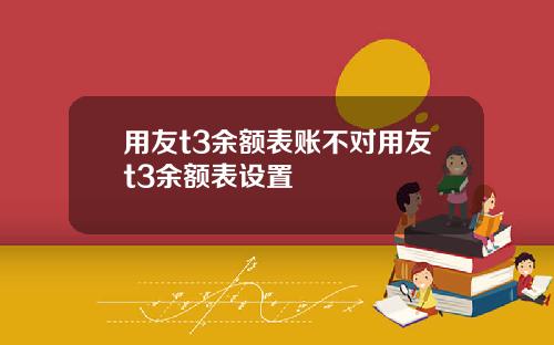 用友t3余额表账不对用友t3余额表设置