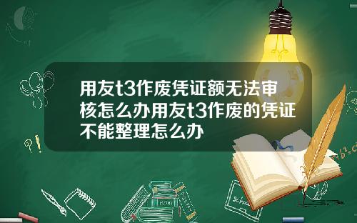 用友t3作废凭证额无法审核怎么办用友t3作废的凭证不能整理怎么办