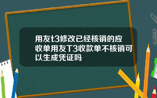 用友t3修改已经核销的应收单用友T3收款单不核销可以生成凭证吗