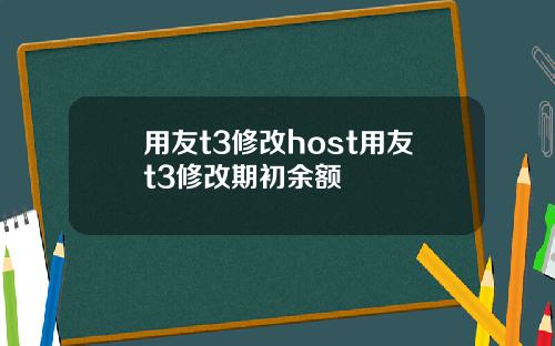 用友t3修改host用友t3修改期初余额