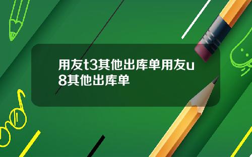 用友t3其他出库单用友u8其他出库单