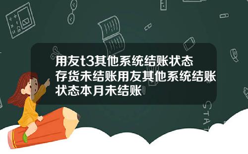 用友t3其他系统结账状态存货未结账用友其他系统结账状态本月未结账