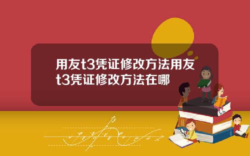 用友t3凭证修改方法用友t3凭证修改方法在哪