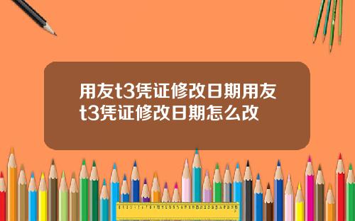 用友t3凭证修改日期用友t3凭证修改日期怎么改