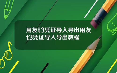 用友t3凭证导入导出用友t3凭证导入导出教程