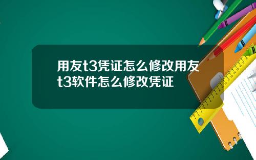 用友t3凭证怎么修改用友t3软件怎么修改凭证