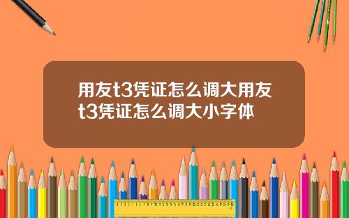 用友t3凭证怎么调大用友t3凭证怎么调大小字体