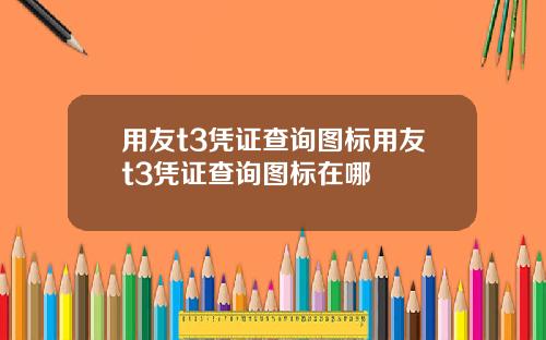 用友t3凭证查询图标用友t3凭证查询图标在哪