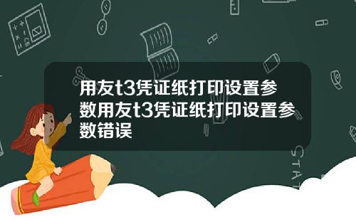 用友t3凭证纸打印设置参数用友t3凭证纸打印设置参数错误