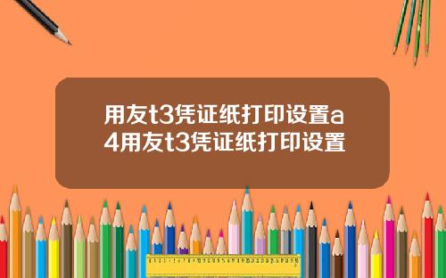 用友t3凭证纸打印设置a4用友t3凭证纸打印设置