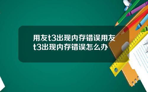 用友t3出现内存错误用友t3出现内存错误怎么办