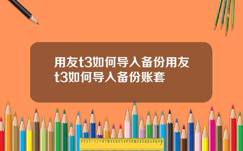 用友t3如何导入备份用友t3如何导入备份账套