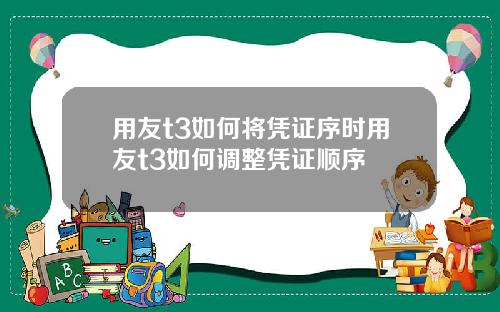 用友t3如何将凭证序时用友t3如何调整凭证顺序