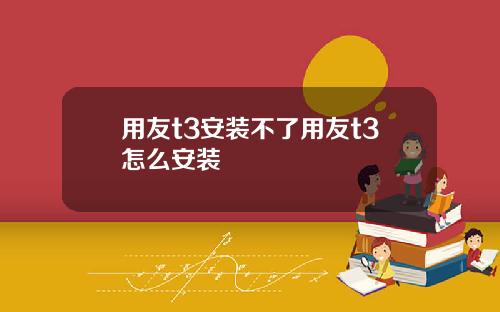 用友t3安装不了用友t3怎么安装