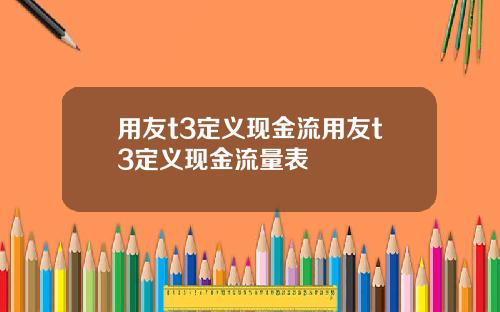 用友t3定义现金流用友t3定义现金流量表