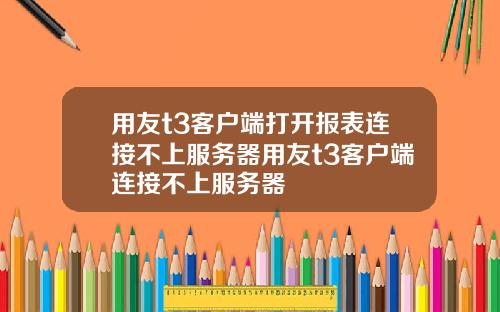 用友t3客户端打开报表连接不上服务器用友t3客户端连接不上服务器