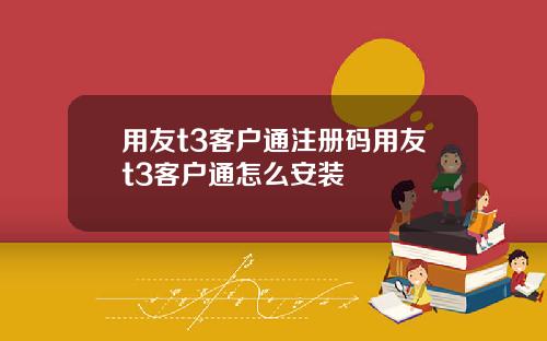 用友t3客户通注册码用友t3客户通怎么安装