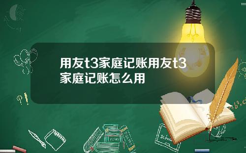 用友t3家庭记账用友t3家庭记账怎么用