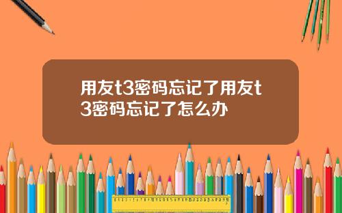 用友t3密码忘记了用友t3密码忘记了怎么办