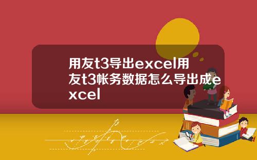 用友t3导出excel用友t3帐务数据怎么导出成excel