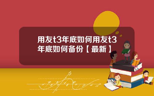 用友t3年底如何用友t3年底如何备份【最新】