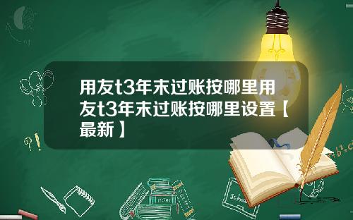 用友t3年末过账按哪里用友t3年末过账按哪里设置【最新】