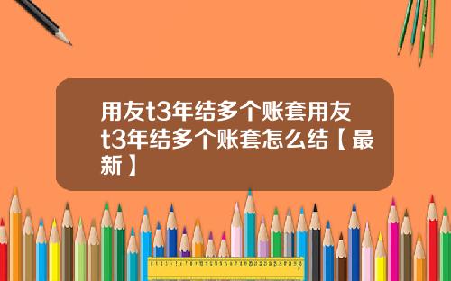 用友t3年结多个账套用友t3年结多个账套怎么结【最新】