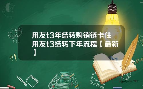 用友t3年结转购销链卡住用友t3结转下年流程【最新】